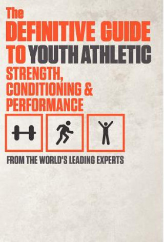 Kniha The Definitive Guide to Youth Athletic Strength, Conditioning and Performance World's Leading Experts