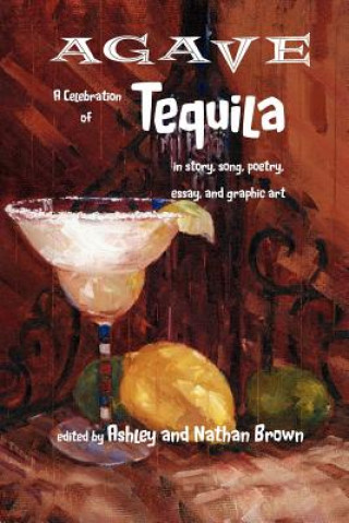Kniha Agave, a Celebration of Tequila in Story, Song, Poetry, Essay, and Graphic Art Ashley Brown