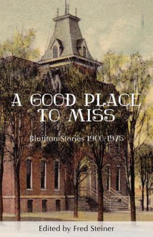Carte A Good Place to Miss: Bluffton Stories 1900-1975 Fred Steiner