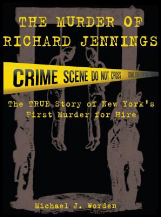 Carte The Murder of Richard Jennings: The True Story of New York's First Murder for Hire Michael J. Worden
