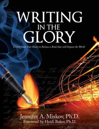 Kniha Writing in the Glory: Living from Your Heart to Release a Book That Will Impact the World Dr Jennifer a. Miskov