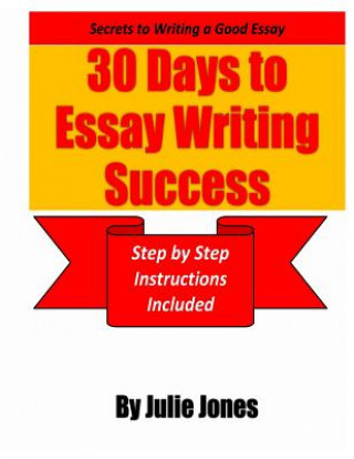 Kniha Secrets to Writing a Good Essay: 30 Days to Essay Writing Success: Step by Step Instructions Included Julie Jones