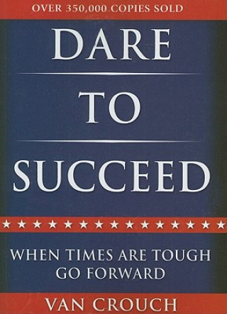 Carte Dare to Succeed: When Times Are Tough, Go Forward Van Crouch