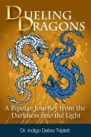 Kniha Dueling Dragons: A Bipolar Journey from the Darkness Into the Light Indigo Debra Triplett