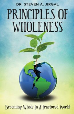 Könyv Principles of Wholeness: Becoming Whole in a Fractured World Steve Jirgal