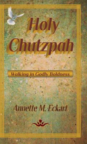 Kniha Holy Chutzpah: Walking in Godly Boldness Annette M. Eckart