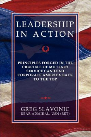 Book Leadership in Action - Principles Forged in the Crucible of Military Service Can Lead Corporate America Back to the Top Greg Slavonic