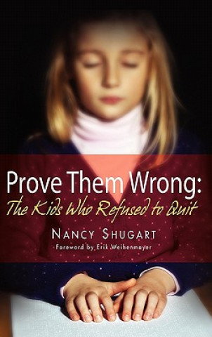 Könyv Prove Them Wrong: The Kids Who Refused to Quit Nancy Kay Shugart