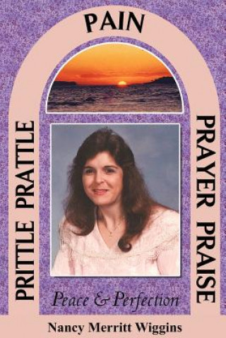 Könyv Prittle, Prattle, Pain, Prayer, Praise, Peace and Perfection Nancy Merritt Wiggins