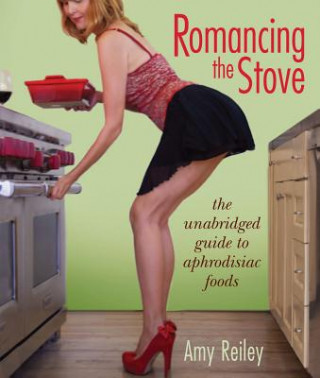 Книга Romancing the Stove: The Unabridged Guide to Aphrodisiac Foods Amy Reiley