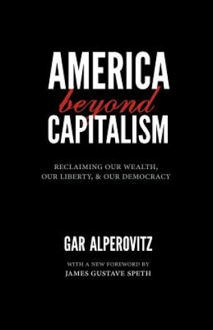 Kniha America Beyond Capitalism: Reclaiming Our Wealth, Our Liberty, and Our Democracy Gar Alperovitz