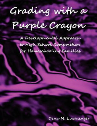 Βιβλίο Grading with a Purple Crayon: A Developmental Approach to High School Composition for Homeschooling Families Dena M. Luchsinger