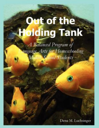 Könyv Out of the Holding Tank: A Balanced Program of Language Arts for Homeschooling Middle School Students Dena M. Luchsinger