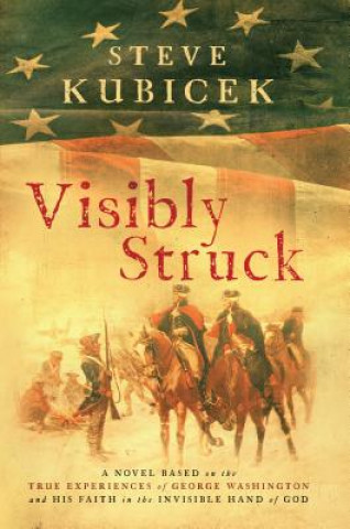 Buch Visibly Struck: A Novel Based on the True Experiences of George Washington and His Faith in the Invisible Hand of God Steve Kubicek