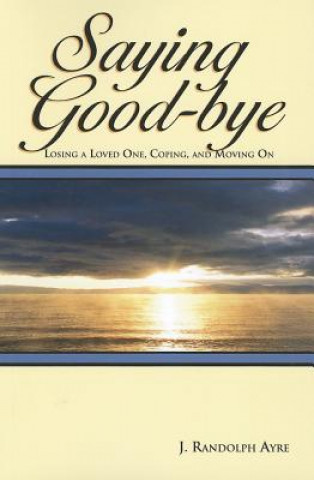 Carte Saying Good-Bye: Losing a Loved One, Coping, and Moving on John Randolph Ayre