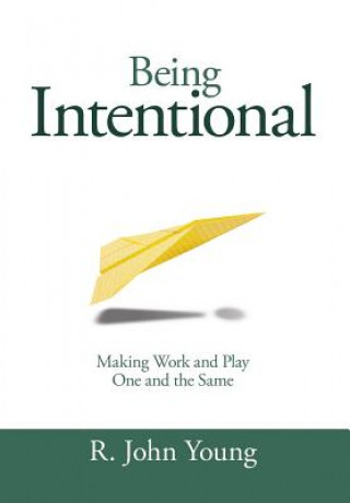 Книга Being Intentional- Making Work and Play One and the Same R. John Young