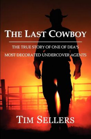 Carte The Last Cowboy: The True Story of One of Dea's Most Decorated Undercover Agents Tim Sellers
