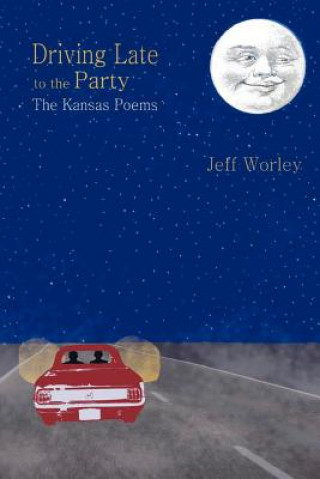 Kniha Driving Late to the Party: The Kansas Poems Jeff Worley