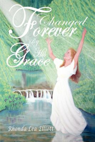 Könyv Changed Forever by His Grace Rhonda Lea Elliott