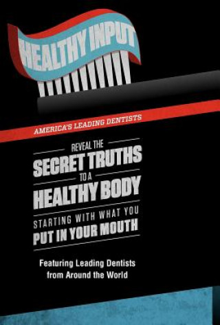 Carte Healthy Input: America's Leading Dentists Reveal the Secret Truths to a Healthy Body Starting with What You Put in Your Mouth Dds Chris Griffin