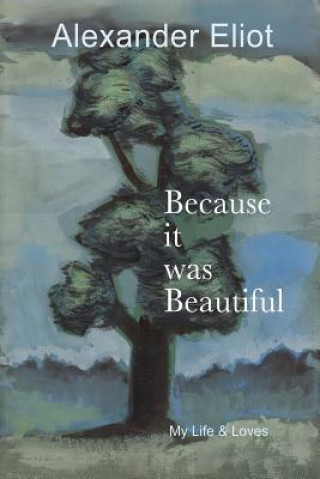 Carte Because It Was Beautiful: My Life and Loves Alexander Eliot