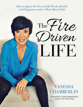 Książka The Fire Driven Life: How to Ignite the Fire of Self-Worth, Health, and Happiness with a Plant-Based Diet Vanessa Chamberlin