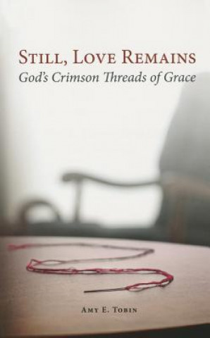 Carte Still, Love Remains: God's Crimson Threads of Grace Amy E. Tobin