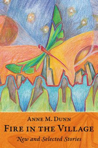 Kniha Fire in the Village: New and Selected Stories Anne M. Dunn