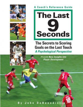 Könyv The Last 9 Seconds: A Coach's Reference Guide: The Secrets to Scoring Goals on the Last Touch: A Psychological Perspective John DeBenedictis