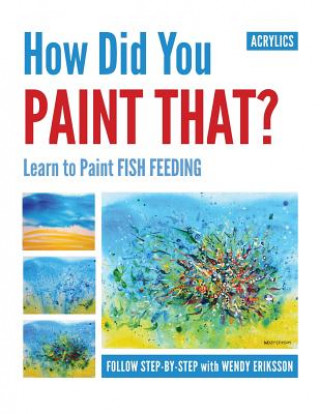 Kniha How Did You Paint That? Learn to Paint Fish Feeding Wendy Alice Eriksson