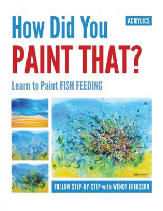 Книга How Did You Paint That? Learn to Paint Fish Feeding Wendy Alice Eriksson