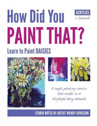 Könyv How Did You Paint That? Learn to Paint Daisies. Follow Step-By-Sep with Artist Wendy Eriksson Wendy Alice Eriksson