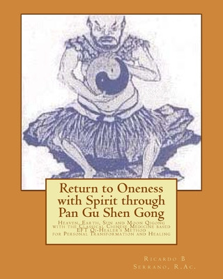 Carte Return to Oneness with Spirit Through Pan Gu Shen Gong: Heaven, Earth, Sun and Moon Qigong with the Classical Chinese Medicine Based Eft Qi-Healer's M Ricardo B. Serrano