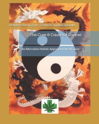 Book The Cure & Cause of Cancer: An Alternative Holistic Approach to Heal Cancer Ricardo B. Serrano R. Ac