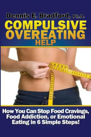 Carte Compulsive Overeating Help: How to Stop Food Cravings, Food Addiction, or Emotional Eating in 6 Simple Steps! Dennis E. Bradford Ph. D.