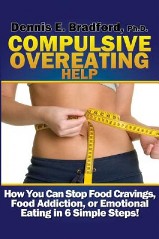 Kniha Compulsive Overeating Help: How to Stop Food Cravings, Food Addiction, or Emotional Eating in 6 Simple Steps! Dennis E. Bradford Ph. D.