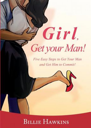 Könyv Girl, Get Your Man! Five Easy Steps To Get Your Man and Get Him to Commit Billie Hawkins