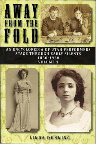 Könyv Away from the Fold: An Encyclopedia of Utah Performers Stage Through Early Silents 1850-1920, Volume 1 Linda Dunning