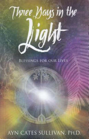 Carte Three Days in the Light: Blessings for Our Lives Ayn Cates Sullivan
