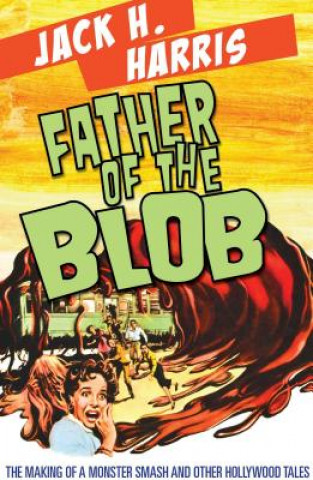 Kniha Father of the Blob: The Making of a Monster Smash and Other Hollywood Tales Jack H. Harris