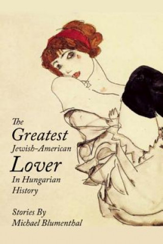 Carte The Greatest Jewish American Lover in Hungarian History Michael Blumenthal