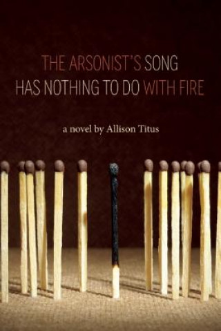 Kniha The Arsonist's Song Has Nothing to Do with Fire Allison Titus