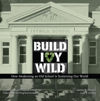 Kniha Build Ivywild: How Awakening an Old School Is Sustaining Our World: Fennell Group's Proposal to Redesign Cities from the Neighborhood James R. Fennell