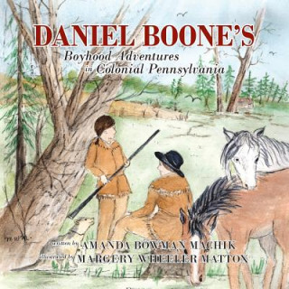 Kniha Daniel Boone's Boyhood Adventures in Colonial Pennsylvania Amanda Bowman Machik