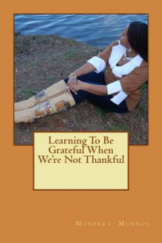 Книга Learning to Be Grateful When We're Not Thankful Monekka L. Munroe