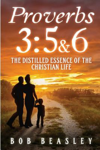 Buch Proverbs 3: 5&6: The Distilled Essence of the Christian Life Bob Beasley