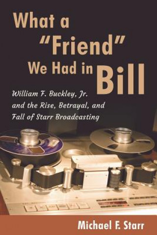 Carte What a Friend We Had in Bill: William F. Buckley, Jr. and the Rise, Betrayal, and Fall of Starr Broadcasting Michael F. Starr