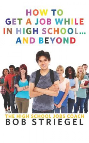 Книга How To Get A Job While In High School And Beyond Bob Striegel