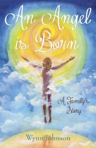 Kniha An Angel Is Born: A Family's Story Wynn Johnson