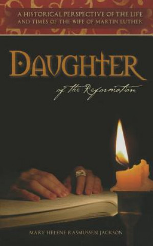 Könyv Daughter of the Reformation: A Historical Perspective of the Life and Times of the Wife of Martin Luther Jackson Rasmussen